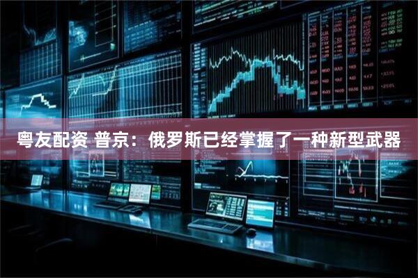 粤友配资 普京：俄罗斯已经掌握了一种新型武器