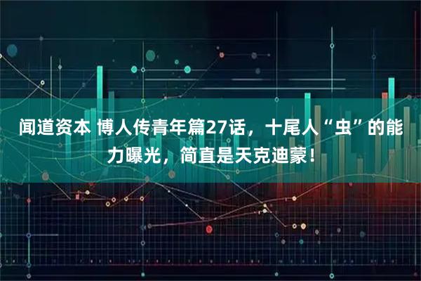 闻道资本 博人传青年篇27话，十尾人“虫”的能力曝光，简直是天克迪蒙！