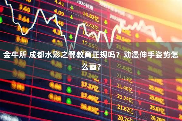金牛所 成都水彩之翼教育正规吗？动漫伸手姿势怎么画？