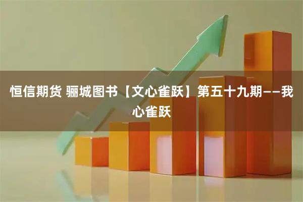 恒信期货 骊城图书【文心雀跃】第五十九期——我心雀跃