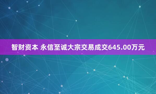智财资本 永信至诚大宗交易成交645.00万元
