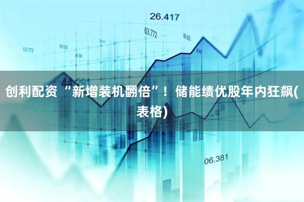 创利配资 “新增装机翻倍”！储能绩优股年内狂飙(表格)