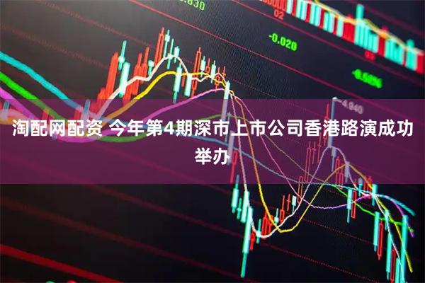 淘配网配资 今年第4期深市上市公司香港路演成功举办