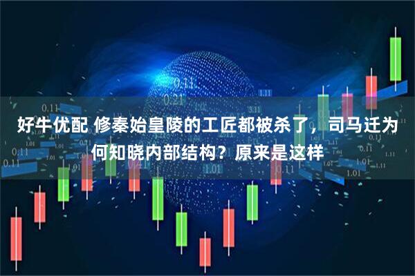 好牛优配 修秦始皇陵的工匠都被杀了，司马迁为何知晓内部结构？原来是这样