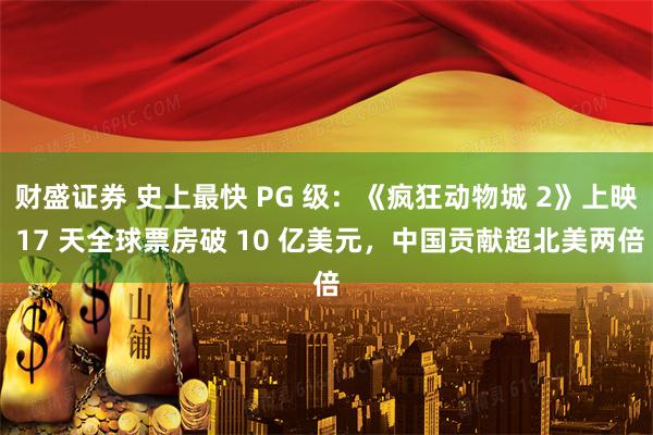 财盛证券 史上最快 PG 级：《疯狂动物城 2》上映 17 天全球票房破 10 亿美元，中国贡献超北美两倍