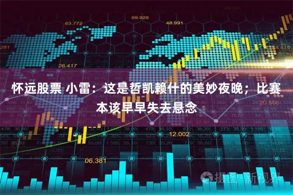 怀远股票 小雷：这是哲凯赖什的美妙夜晚；比赛本该早早失去悬念
