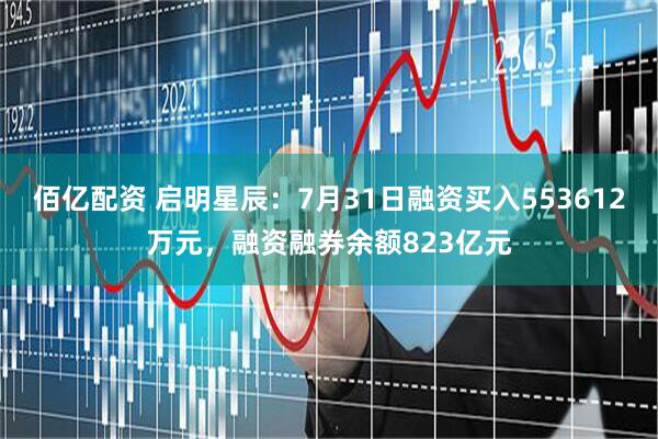 佰亿配资 启明星辰：7月31日融资买入553612万元，融资融券余额823亿元