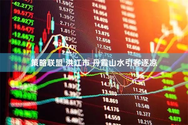 策略联盟 洪江市 丹霞山水引客逐凉